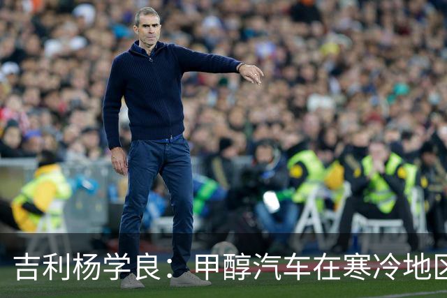 吉利杨学良：甲醇汽车在寒冷地区使用成本已低于纯电车型 因为它续航不打折